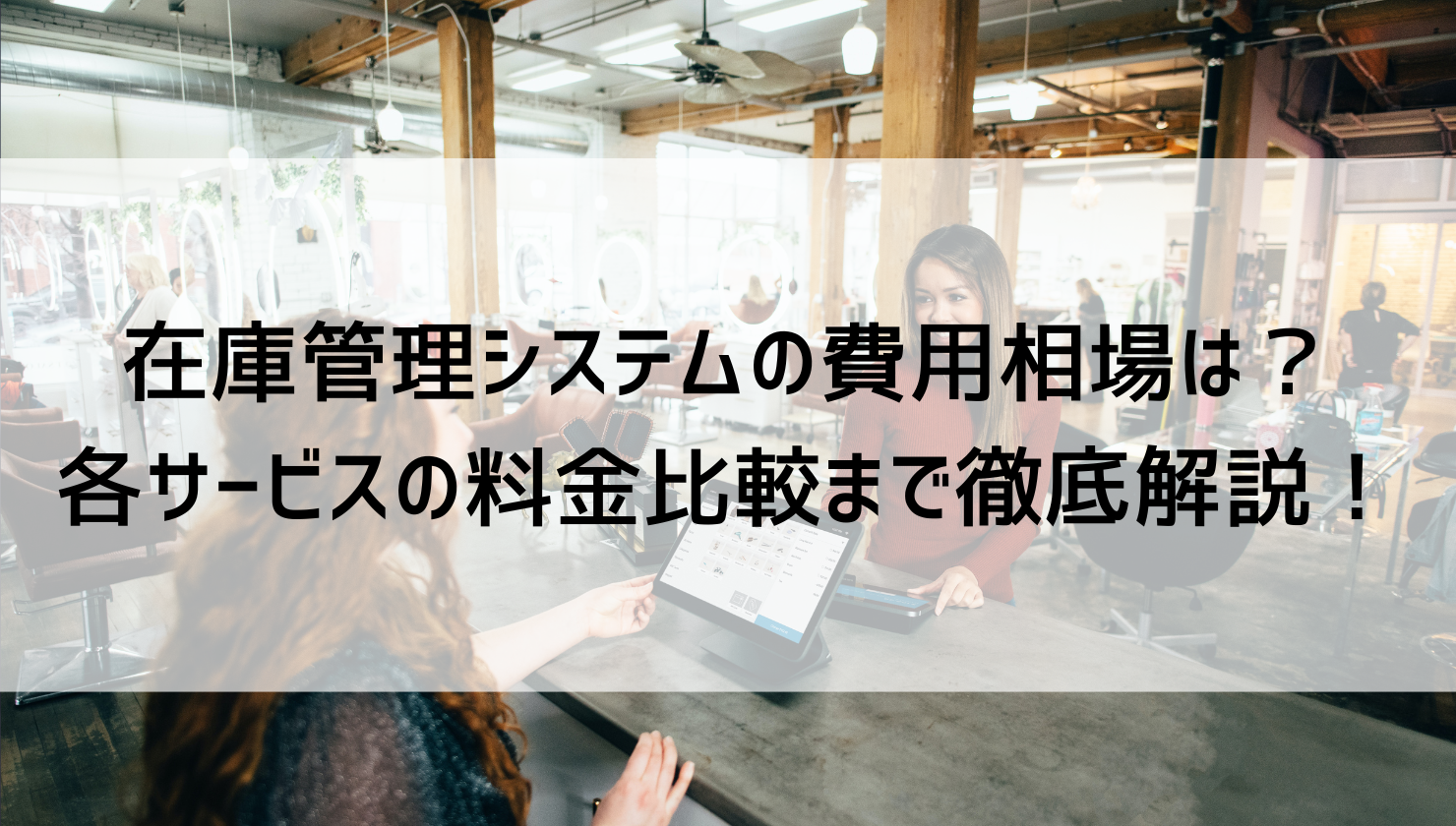 在庫管理システムの費用相場は？各サービスの料金比較まで徹底解説！